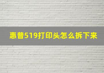 惠普519打印头怎么拆下来