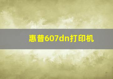 惠普607dn打印机