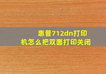 惠普712dn打印机怎么把双面打印关闭