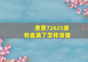 惠普72625废粉盒满了怎样清理