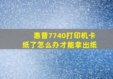 惠普7740打印机卡纸了怎么办才能拿出纸