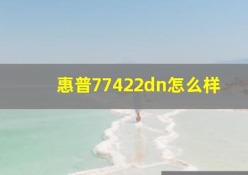 惠普77422dn怎么样