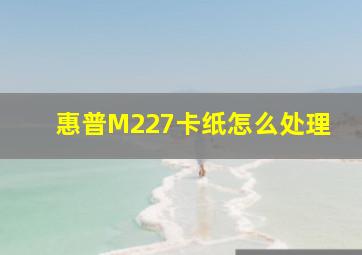 惠普M227卡纸怎么处理