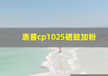 惠普cp1025硒鼓加粉