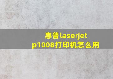 惠普laserjetp1008打印机怎么用