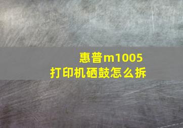 惠普m1005打印机硒鼓怎么拆