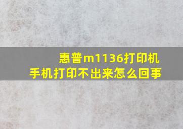 惠普m1136打印机手机打印不出来怎么回事