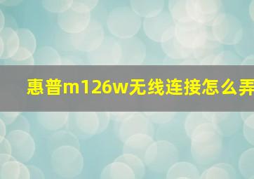 惠普m126w无线连接怎么弄