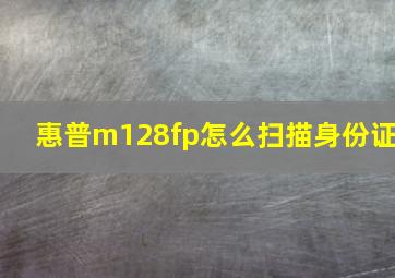 惠普m128fp怎么扫描身份证