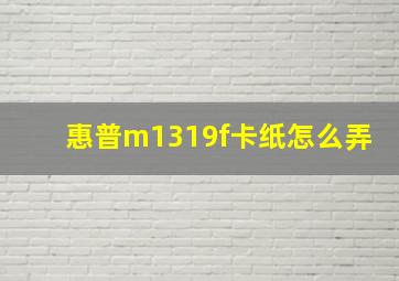 惠普m1319f卡纸怎么弄