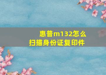 惠普m132怎么扫描身份证复印件