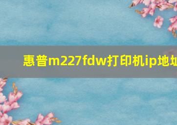 惠普m227fdw打印机ip地址