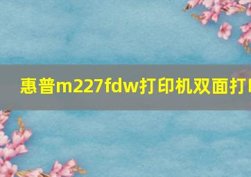 惠普m227fdw打印机双面打印