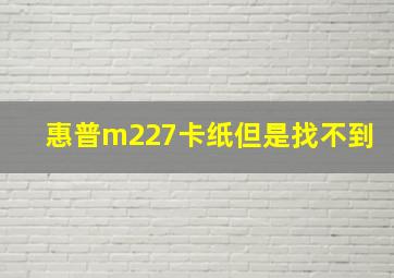 惠普m227卡纸但是找不到