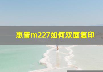 惠普m227如何双面复印