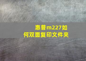 惠普m227如何双面复印文件夹