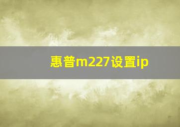 惠普m227设置ip