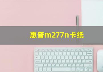 惠普m277n卡纸