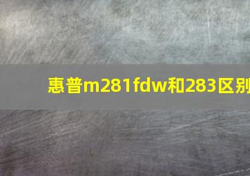 惠普m281fdw和283区别