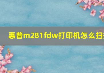 惠普m281fdw打印机怎么扫描