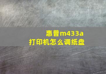 惠普m433a打印机怎么调纸盘