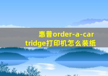 惠普order-a-cartridge打印机怎么装纸