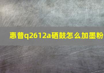 惠普q2612a硒鼓怎么加墨粉