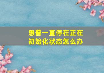 惠普一直停在正在初始化状态怎么办