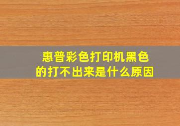 惠普彩色打印机黑色的打不出来是什么原因