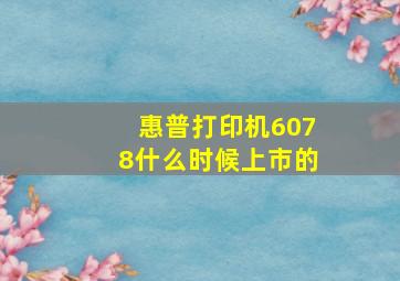 惠普打印机6078什么时候上市的