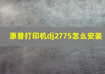 惠普打印机dj2775怎么安装