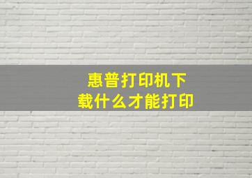 惠普打印机下载什么才能打印