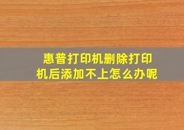 惠普打印机删除打印机后添加不上怎么办呢