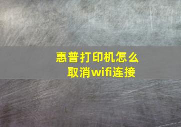 惠普打印机怎么取消wifi连接