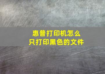 惠普打印机怎么只打印黑色的文件