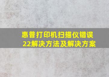 惠普打印机扫描仪错误22解决方法及解决方案