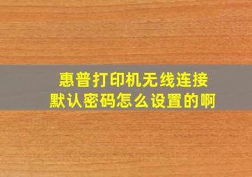 惠普打印机无线连接默认密码怎么设置的啊