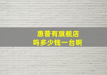 惠普有旗舰店吗多少钱一台啊