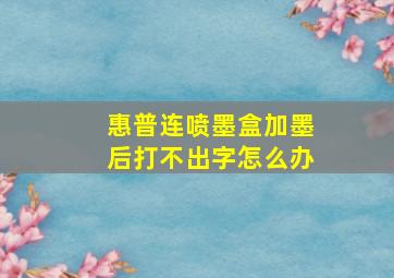 惠普连喷墨盒加墨后打不出字怎么办