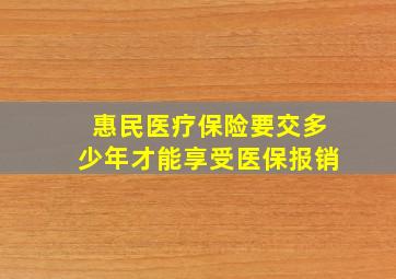 惠民医疗保险要交多少年才能享受医保报销