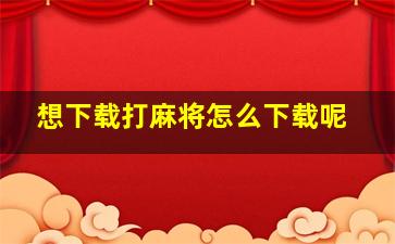 想下载打麻将怎么下载呢