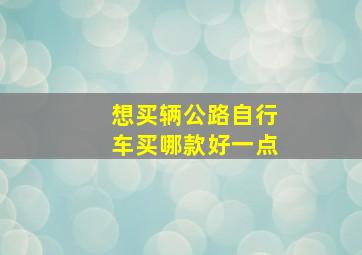 想买辆公路自行车买哪款好一点