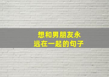 想和男朋友永远在一起的句子