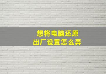 想将电脑还原出厂设置怎么弄