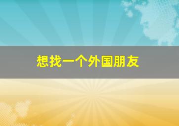 想找一个外国朋友