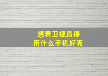 想看卫视直播用什么手机好呢