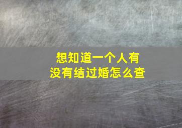 想知道一个人有没有结过婚怎么查