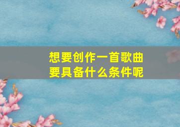 想要创作一首歌曲要具备什么条件呢