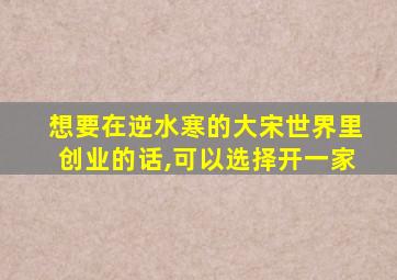 想要在逆水寒的大宋世界里创业的话,可以选择开一家