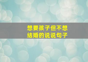 想要孩子但不想结婚的说说句子